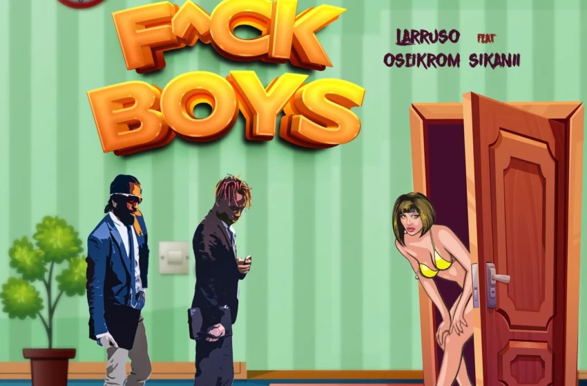  Larruso – F*ck Boys Ft. Oseikrom Sikanii (Mp3 Download)