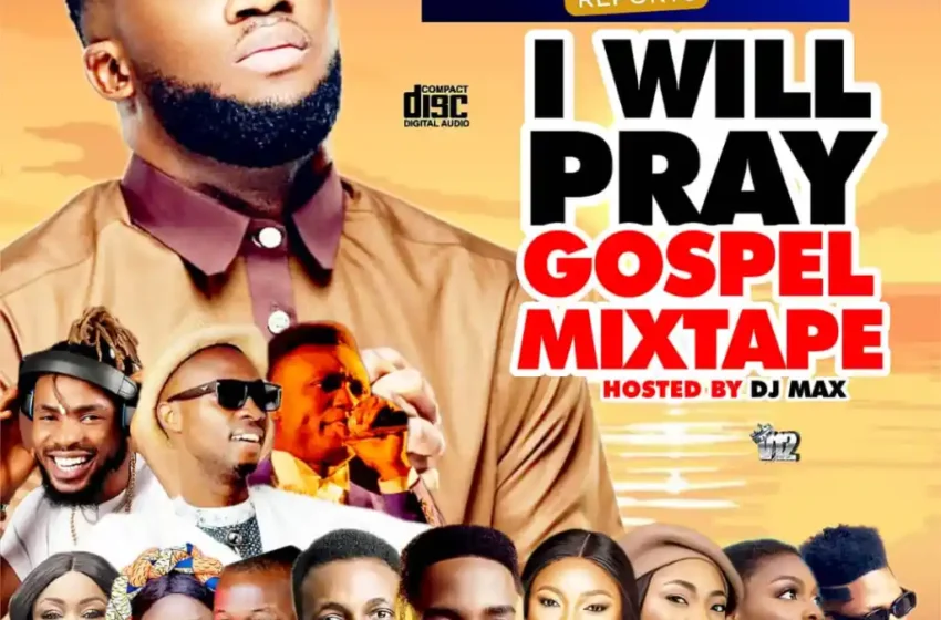 alabareports-promotions-–-i-will-pray-gospel-mixtape-ft.-dj-max-aka-king-of-djs-&-ebuka-songs-(mp3-download)