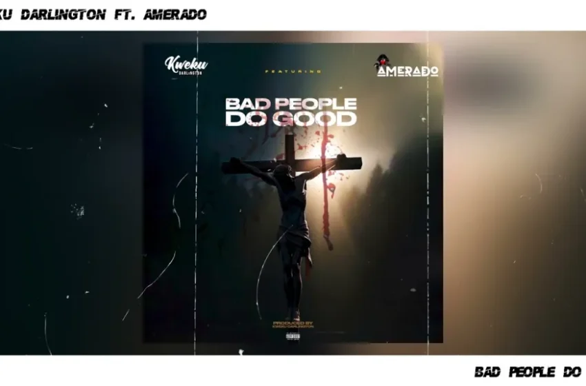  Kweku Darlington – Bad People Do Good Ft. Amerado (Mp3 Download)
